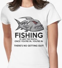 Fishing is like the mafia. Once you're in, you're in. There's no getting out! T-Shirt Women's Fitted T-Shirt