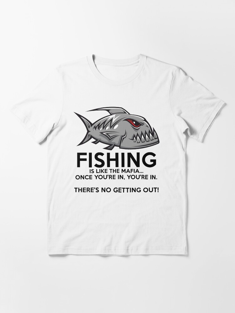 Alternate view of Fishing is like the mafia. Once you're in, you're in. There's no getting out! T-Shirt Essential T-Shirt
