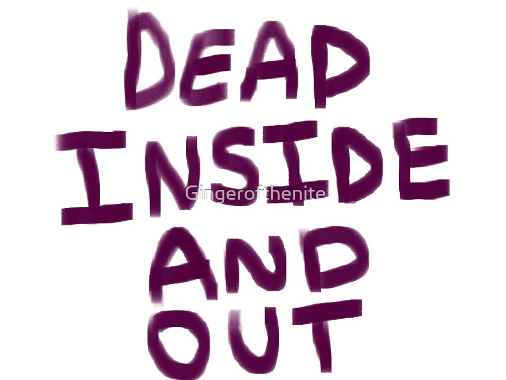 Dead Inside And Out By Gingerofthenite Redbubble