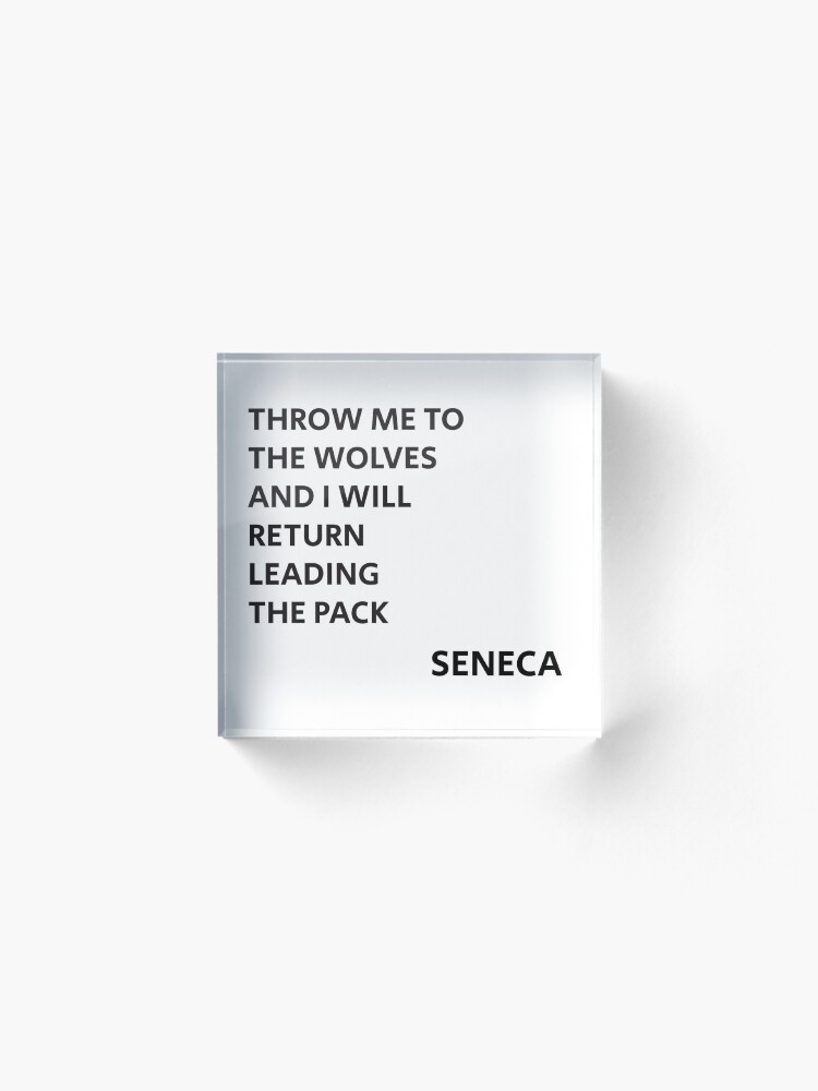 Alternate view of THROW ME TO THE WOLVES AND I WILL RETURN LEADING THE PACK - Seneca Quote Acrylic Block