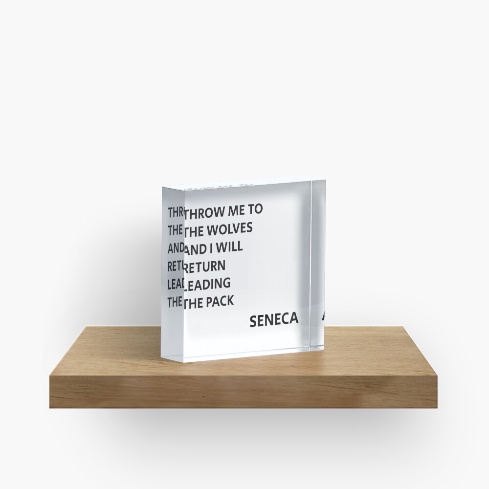 THROW ME TO THE WOLVES AND I WILL RETURN LEADING THE PACK - Seneca Quote Acrylic Block