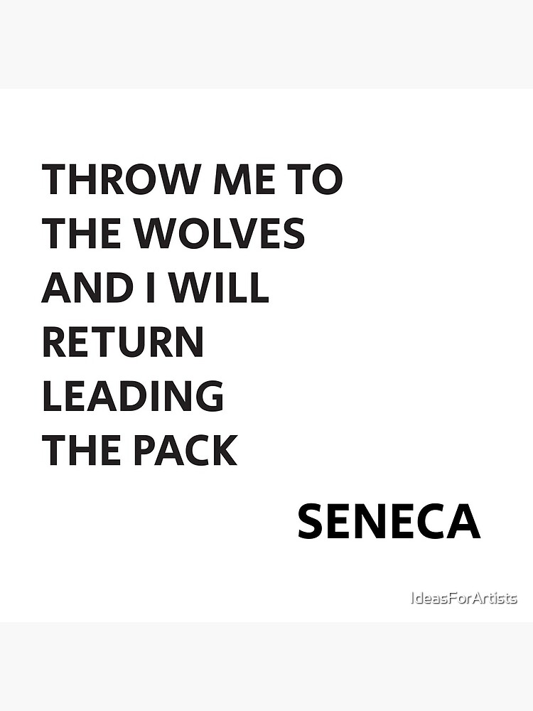 THROW ME TO THE WOLVES AND I WILL RETURN LEADING THE PACK - Seneca Quote by IdeasForArtists