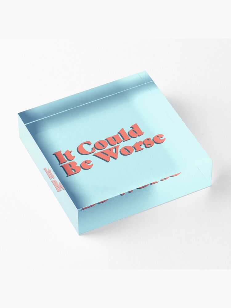 Alternate view of It Could Be Worse Acrylic Block