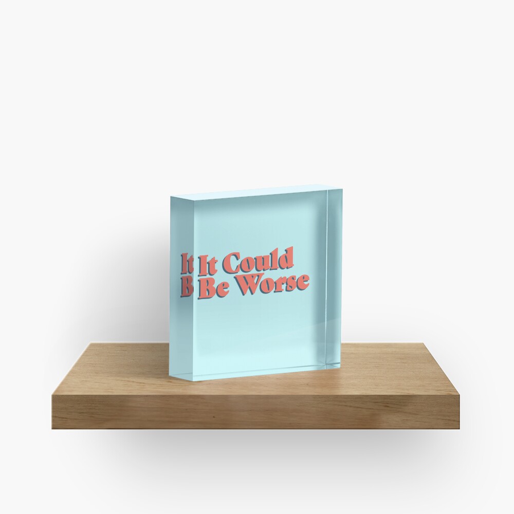 It Could Be Worse Acrylic Block
