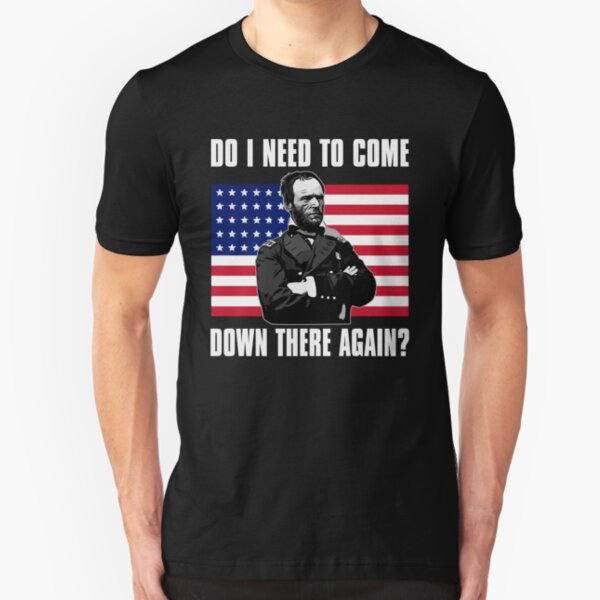 Need to Come Down There Again | Funny General Sherman Graphic Slim Fit T-Shirt