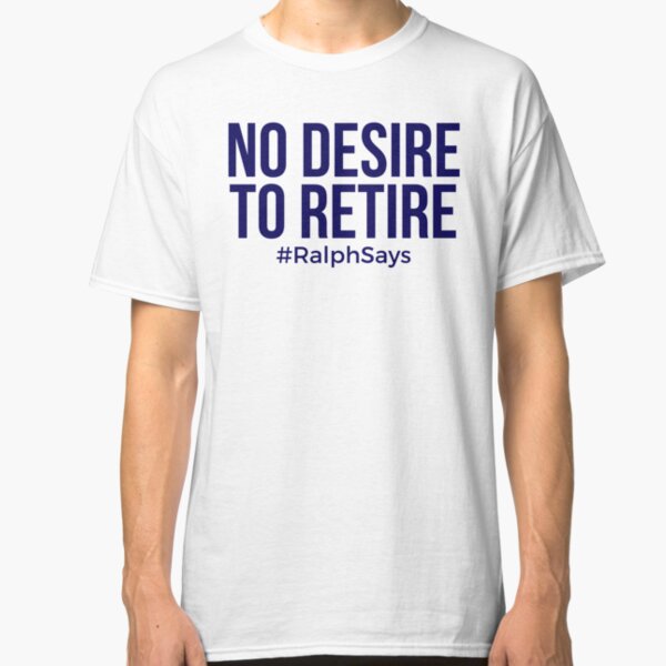 No Desire to Retire #RalphSays - Love What You Do - Keep Working Like Ralph Classic T-Shirt