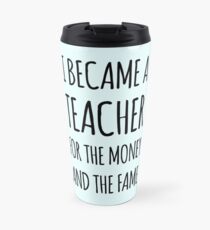 I Became a Teacher For The Money And The Fame Travel Mug