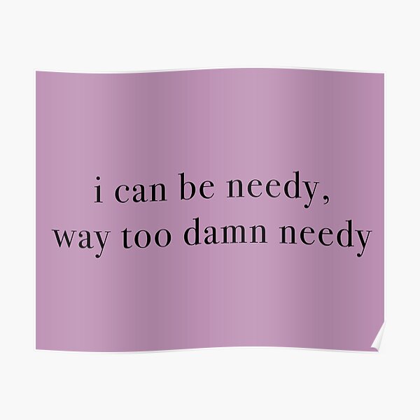 I Can Be Needy Way Too Damn Needy Poster By Kaidee Redbubble