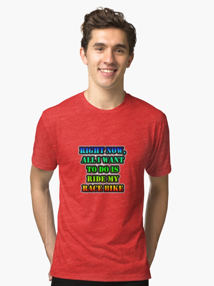 Alternate view of Right Now, All I Want To Do Is Ride My Race Bike Tri-blend T-Shirt