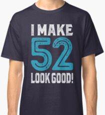 I Make 52 Look Good! Classic T-Shirt
