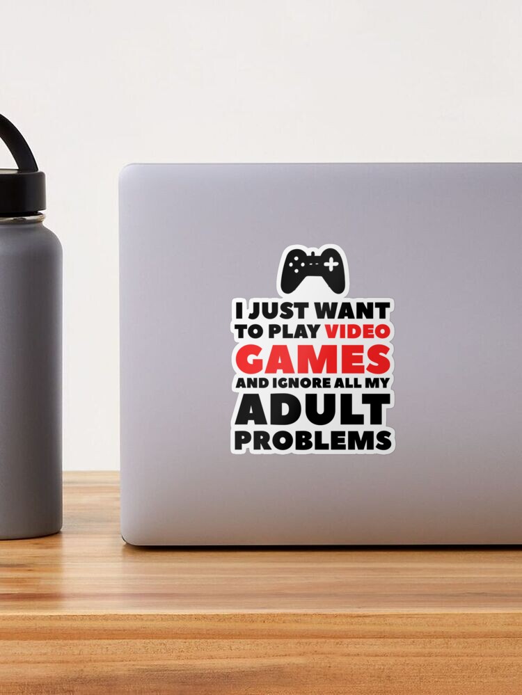 I Just Want To Play Video Games And Ignore All My Adult Problems Sticker for Sale by dreamhustle Redbubble