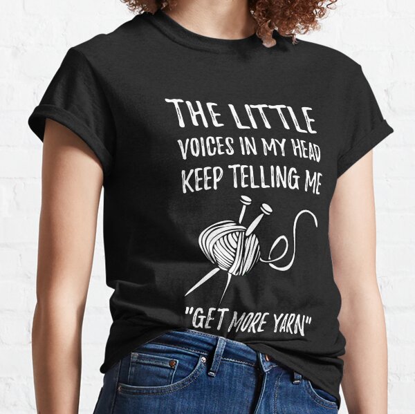 The Little Voices In My Head Keep Telling Me "Get More Yarn" Classic T-Shirt