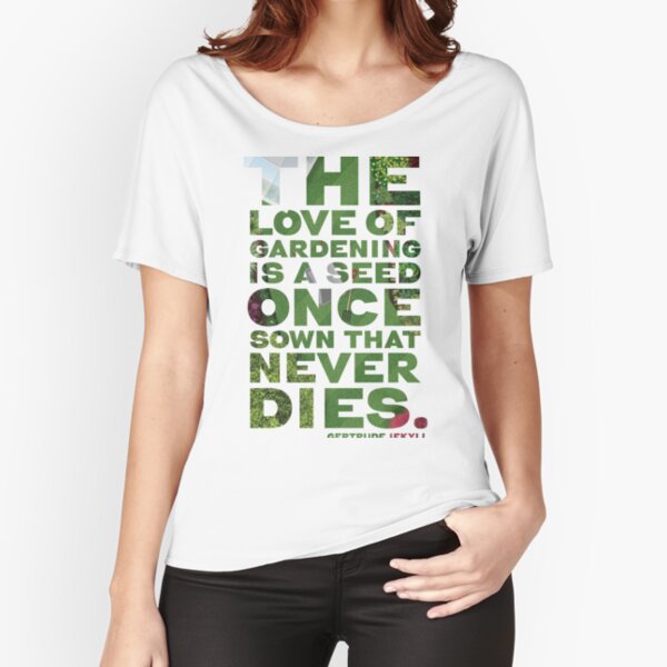 Gardening Quote "The love of gardening is a seed that once sown never dies" Gertrude Jekyll Relaxed Fit T-Shirt