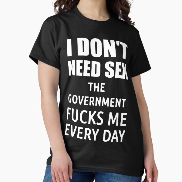 Item preview, I don't need SEX the government fucks me everyday designed and sold by politicfun.