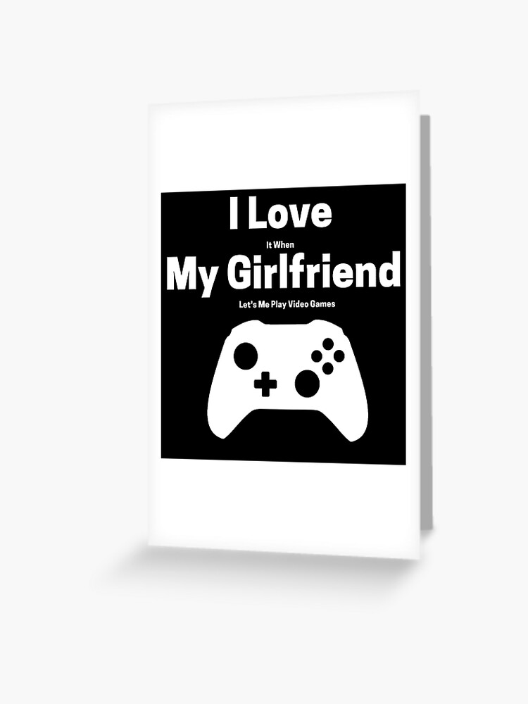 I love it when my girlfriend lets me play video games-funny quotes |  Greeting Card