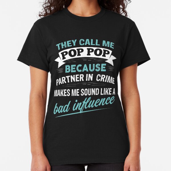 They Call Me Pop Pop Because Partner In Crime Makes Me Sound Like A Bad Influence Classic T-Shirt