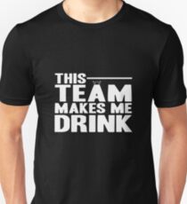 THIS TEAM MAKES ME DRINK! TEAM SHIRT GIFT IDEA Unisex T-Shirt