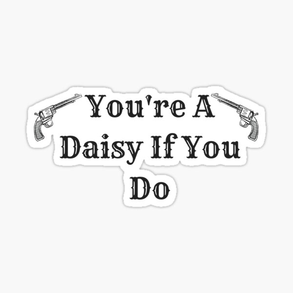 youre a daisy if you do shirt