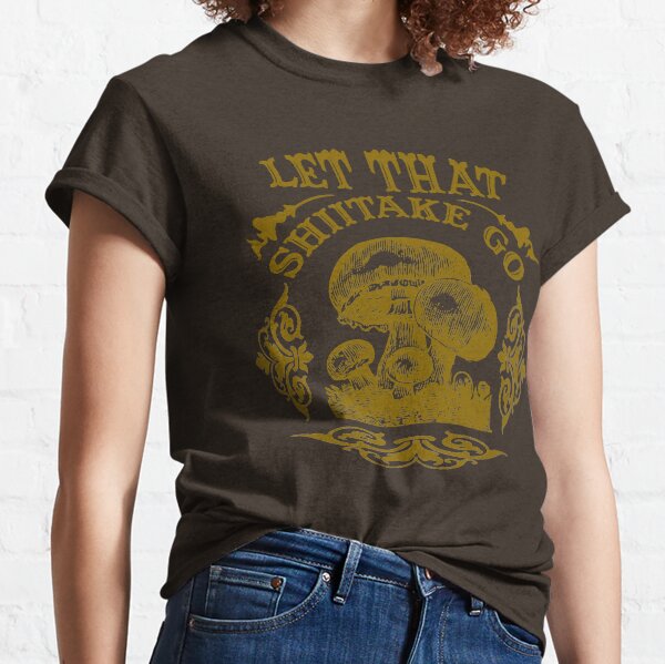 Let That Shiitake Go Classic T-Shirt