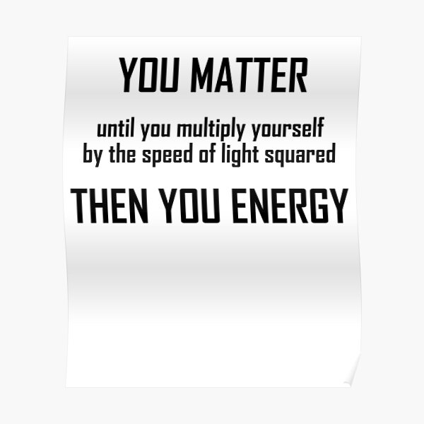 "You Matter Funny Mass Energy Equivalence Physics Joke" Poster by the
