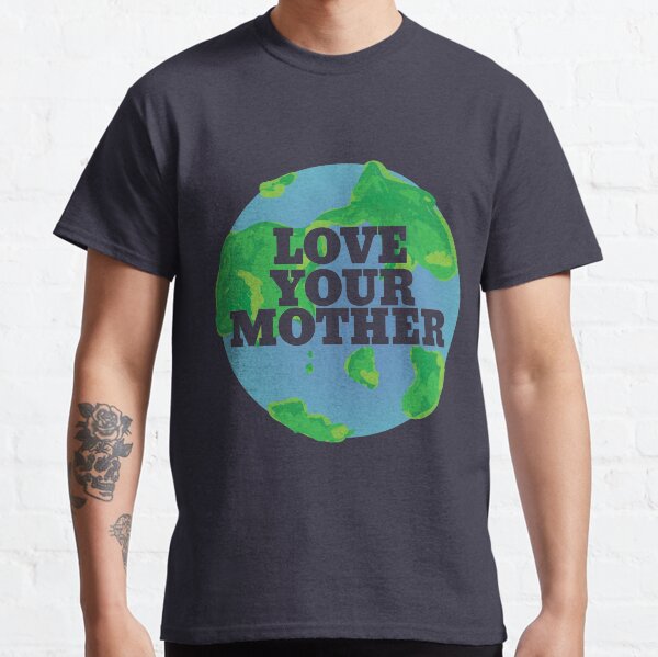 Love your MOTHER earth day Classic T-Shirt