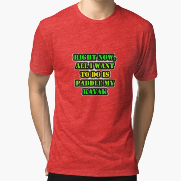 Right Now, All I Want To Do Is Paddle My Kayak Tri-blend T-Shirt