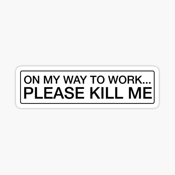 "On my way to work... Please kill me, funny sticker" Sticker for Sale