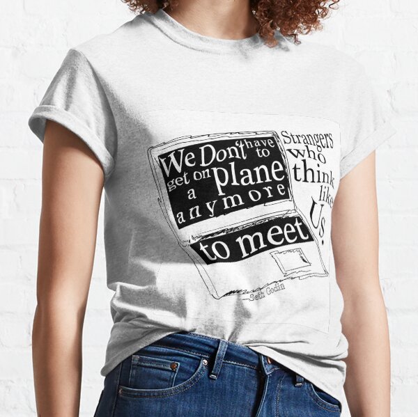 We don't have to get on a plane anymore to meet strangers who think like us Classic T-Shirt