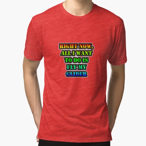 Right Now, All I Want To Do Is Fly My Glider Tri-blend T-Shirt