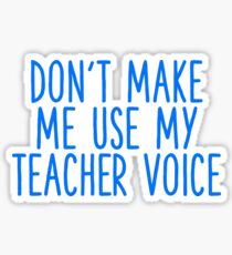 dont make me use my teacher voice Sticker