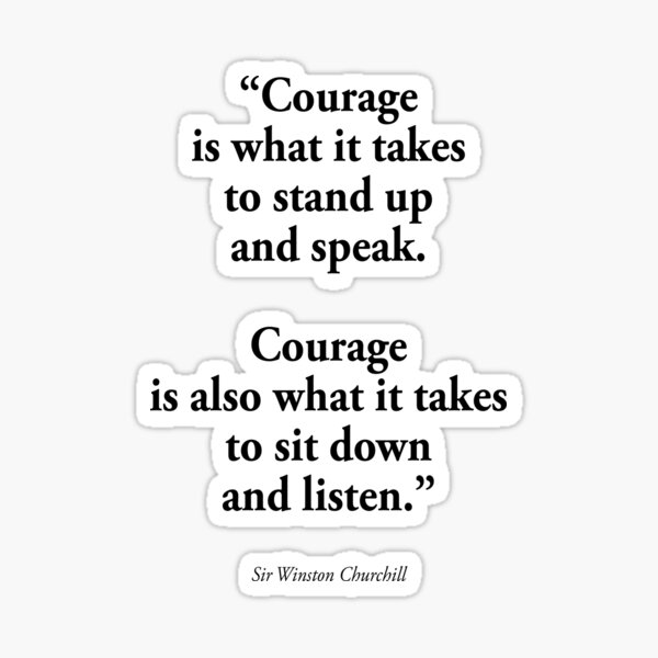 CHURCHILL. 'Courage is what it takes to stand up and speak. Courage is also what it takes to sit down and listen'. Sticker