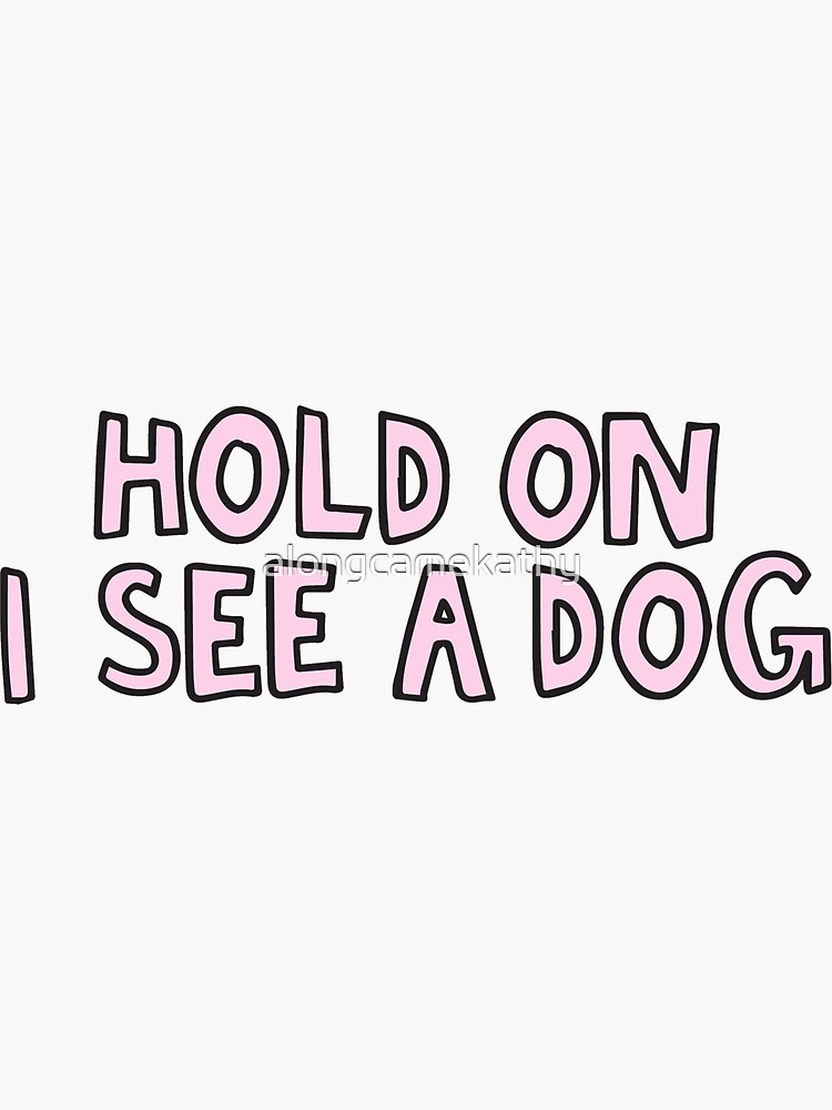 "Hold on I see a dog" Sticker for Sale by alongcamekathy | Redbubble