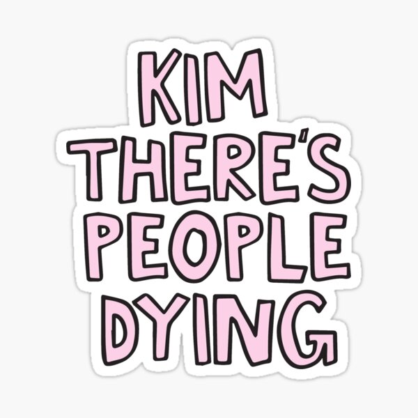 Kim there's people dying Sticker