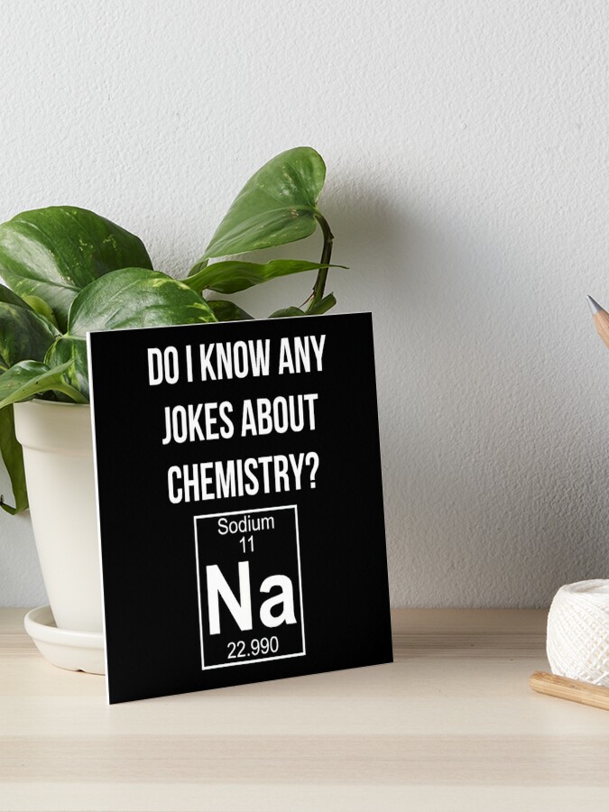 Do I Know Any Jokes About Chemistry Na Chemistry Joke Chemistry Puns Art Board Print