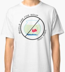 Bowls are for Soup - Not Fish Classic T-Shirt