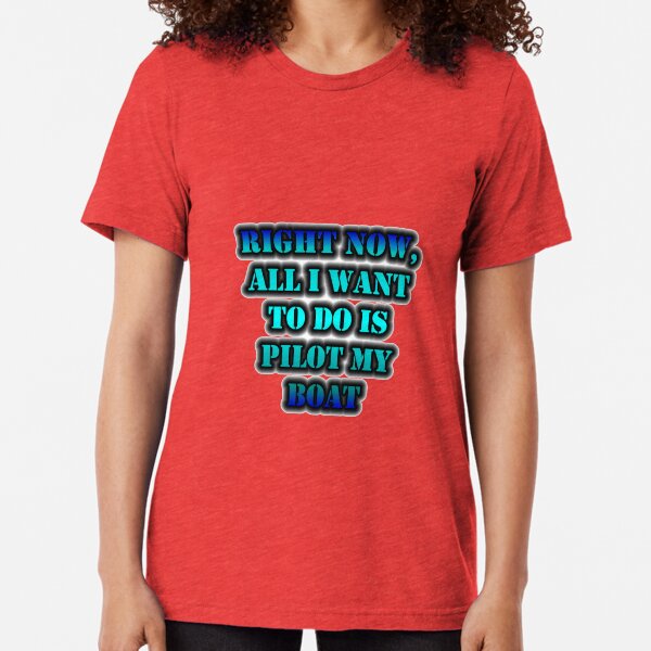 Right Now, All I Want To Do Is Pilot My Boat Tri-blend T-Shirt