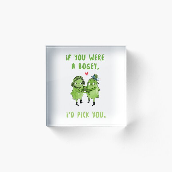 If you were a bogey, I'd pick you. Booger design. Acrylic Block