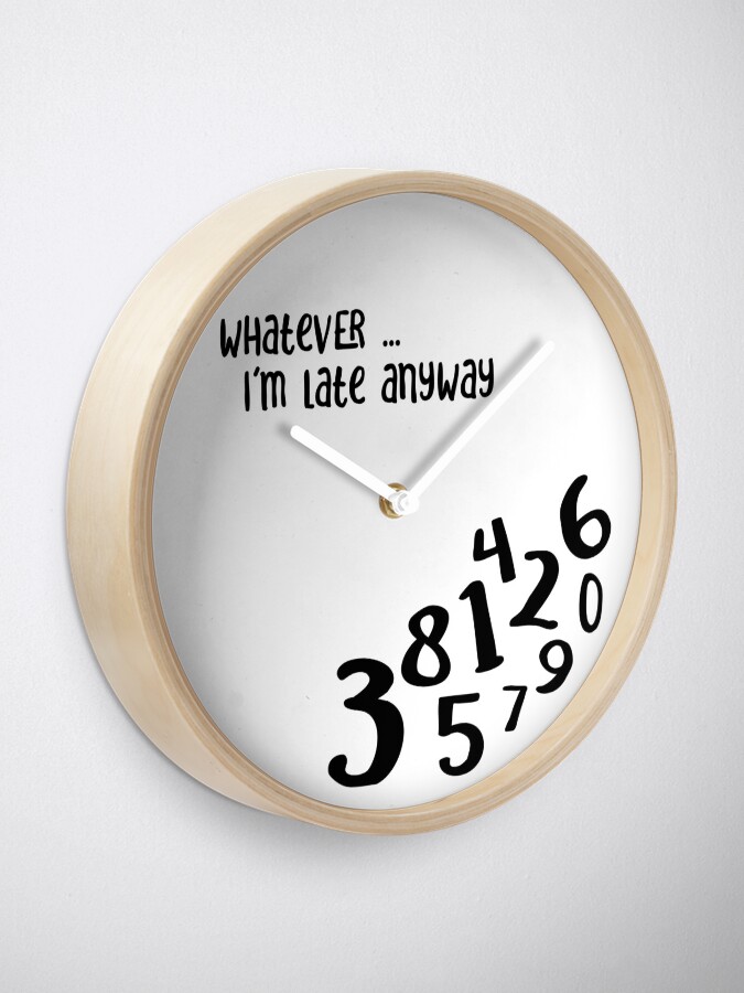 Alternate view of Whatever, I'm late anyway Clock