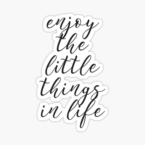 Enjoy the little things in life Sticker