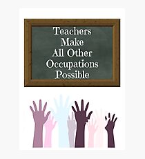 Teachers Make All Other Occupations Possible Photographic Print