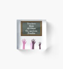 Teachers Make All Other Occupations Possible Acrylic Block