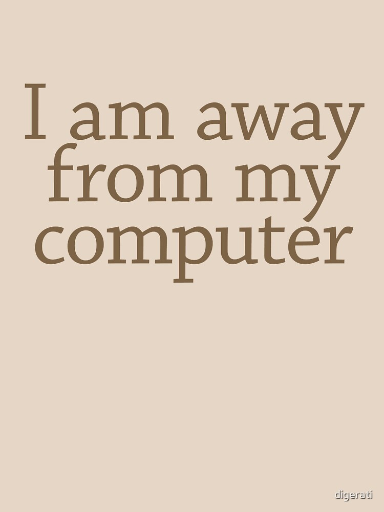 I am away from my computer by digerati