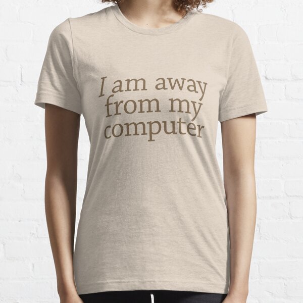 I am away from my computer Essential T-Shirt