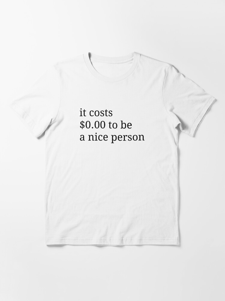 it costs 0.00 to be a nice person shirt