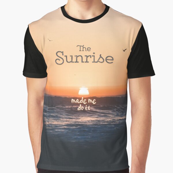 The Sunrise Made Me Do It Graphic T-Shirt