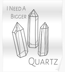 I Need A Bigger Quartz Poster