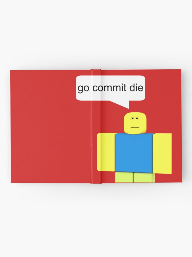Roblox Go Commit Die Hardcover Journal By Smoothnoob Redbubble - hand over your robux noob gocommitdie