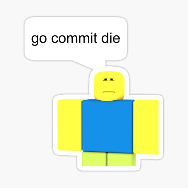 Roblox Go Commit Die Sticker By Smoothnoob Redbubble - hmmm i love my job go commit die roblox memes