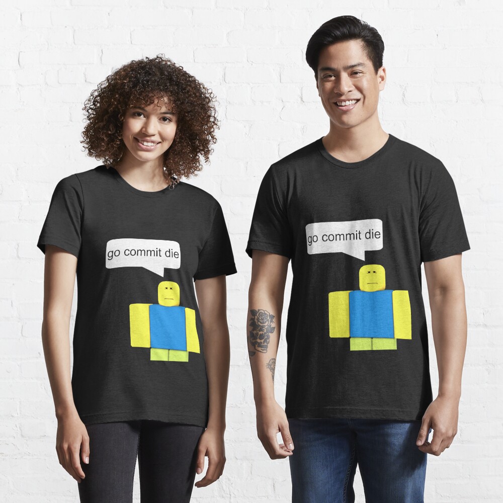 Roblox Go Commit Die T Shirt By Smoothnoob Redbubble - roblox go commit die t shirt by smoothnoob redbubble
