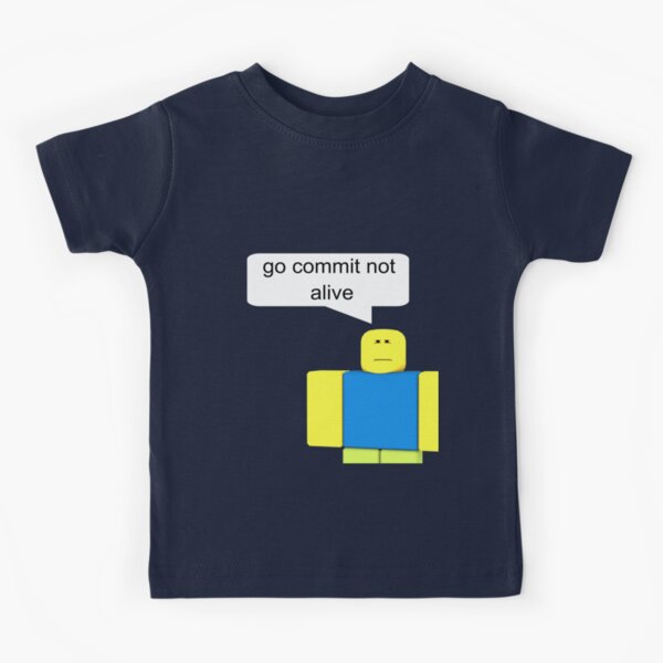 Roblox Go Commit Not Alive Kids T Shirt By Smoothnoob Redbubble - roblox go commit not alive zipper pouch by smoothnoob redbubble